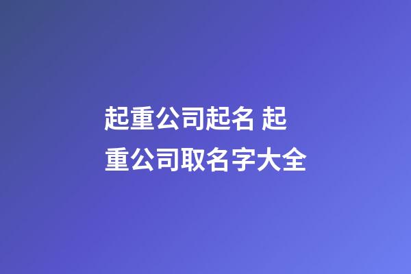 起重公司起名 起重公司取名字大全-第1張-公司起名-玄機派